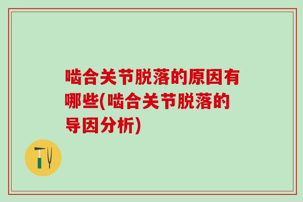 啮合关节脱落的原因有哪些(啮合关节脱落的导因分析)