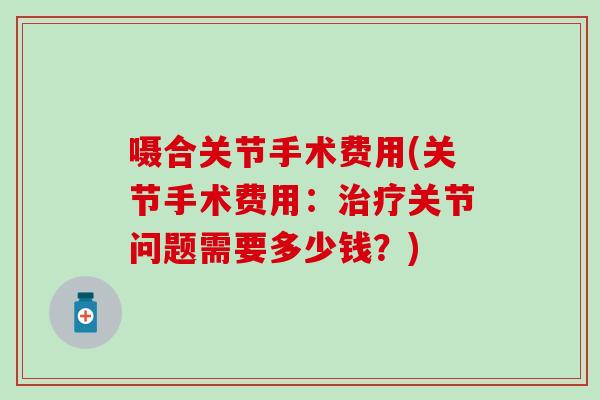 嗫合关节手术费用(关节手术费用：治疗关节问题需要多少钱？)
