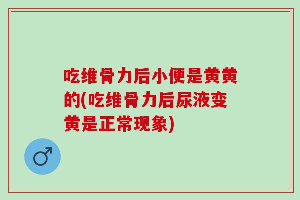 吃维骨力后小便是黄黄的(吃维骨力后尿液变黄是正常现象)
