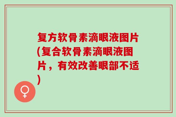 复方软骨素滴眼液图片(复合软骨素滴眼液图片，有效改善眼部不适)