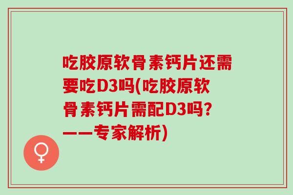 吃胶原软骨素钙片还需要吃D3吗(吃胶原软骨素钙片需配D3吗？——专家解析)