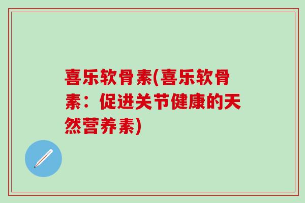 喜乐软骨素(喜乐软骨素：促进关节健康的天然营养素)