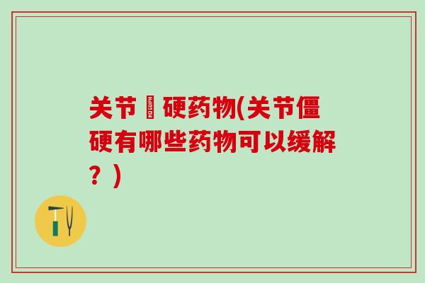 关节彊硬药物(关节僵硬有哪些药物可以缓解？)