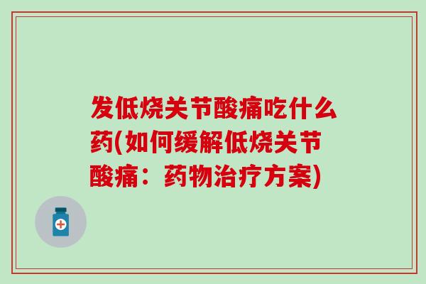 发低烧关节酸痛吃什么药(如何缓解低烧关节酸痛：药物治疗方案)
