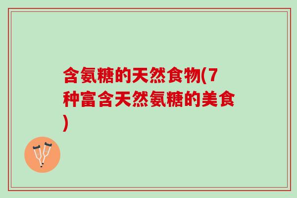 含氨糖的天然食物(7种富含天然氨糖的美食)