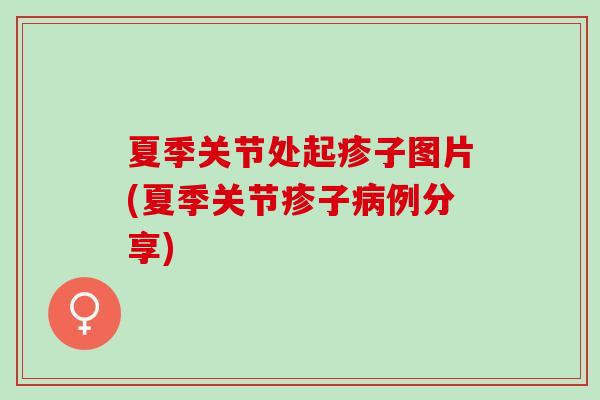 夏季关节处起疹子图片(夏季关节疹子病例分享)