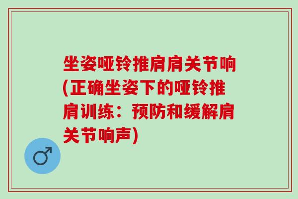 坐姿哑铃推肩肩关节响(正确坐姿下的哑铃推肩训练：预防和缓解肩关节响声)