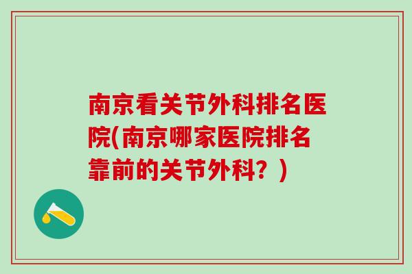 南京看关节外科排名医院(南京哪家医院排名靠前的关节外科？)