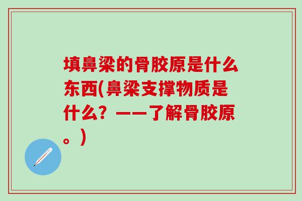 填鼻梁的骨胶原是什么东西(鼻梁支撑物质是什么？——了解骨胶原。)