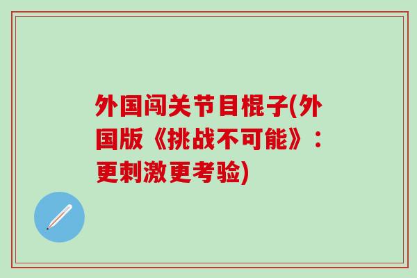 外国闯关节目棍子(外国版《挑战不可能》：更刺激更考验)