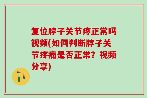 复位脖子关节疼正常吗视频(如何判断脖子关节是否正常？视频分享)
