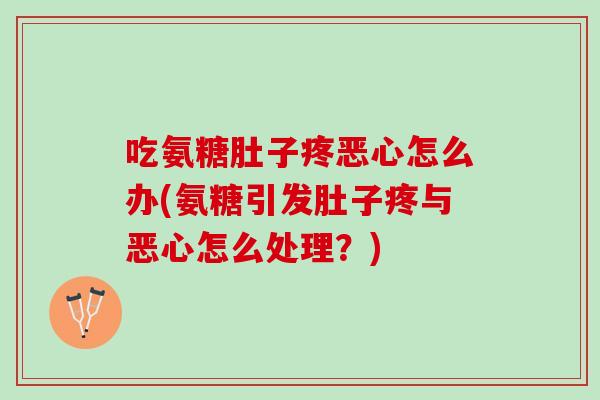 吃氨糖肚子疼恶心怎么办(氨糖引发肚子疼与恶心怎么处理？)