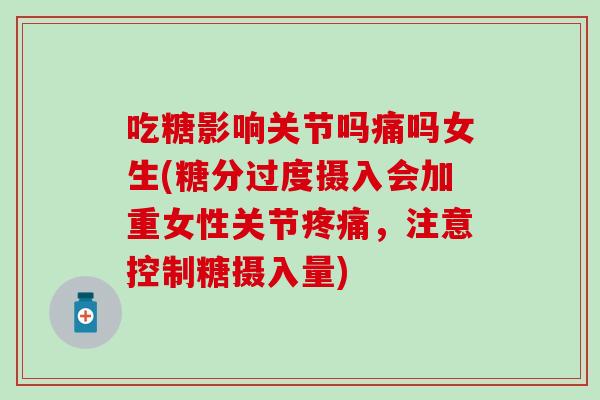吃糖影响关节吗痛吗女生(糖分过度摄入会加重女性关节疼痛，注意控制糖摄入量)
