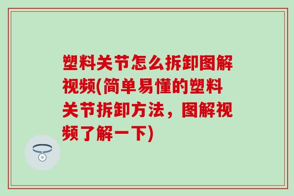 塑料关节怎么拆卸图解视频(简单易懂的塑料关节拆卸方法，图解视频了解一下)