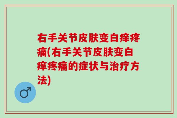 右手关节皮肤变白痒疼痛(右手关节皮肤变白痒疼痛的症状与治疗方法)
