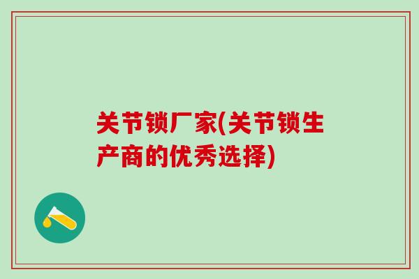 关节锁厂家(关节锁生产商的优秀选择)