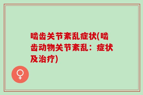 啮齿关节紊乱症状(啮齿动物关节紊乱:症状及) 啮齿关节紊乱症状(啮齿动物关节紊乱:症状及)