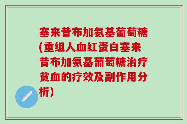 塞来昔布加氨基葡萄糖(重组人红蛋白塞来昔布加氨基葡萄糖贫的疗效及副作用分析) 塞来昔布加氨基葡萄糖(重组人红蛋白塞来昔布加氨基葡萄糖贫的疗效及副作用分析)