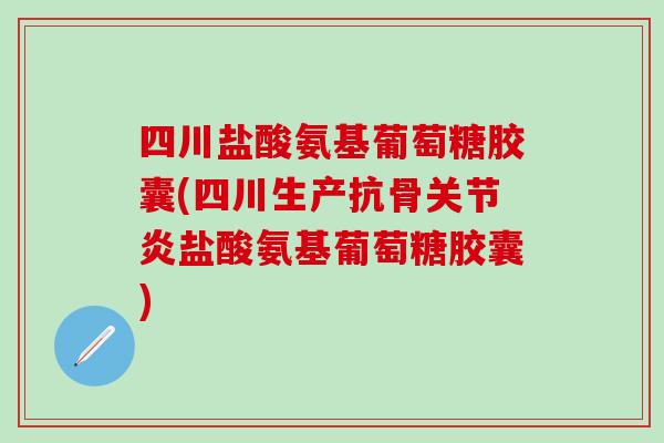 四川盐酸氨基葡萄糖胶囊(四川生产抗骨盐酸氨基葡萄糖胶囊) 四川盐酸氨基葡萄糖胶囊(四川生产抗骨盐酸氨基葡萄糖胶囊)