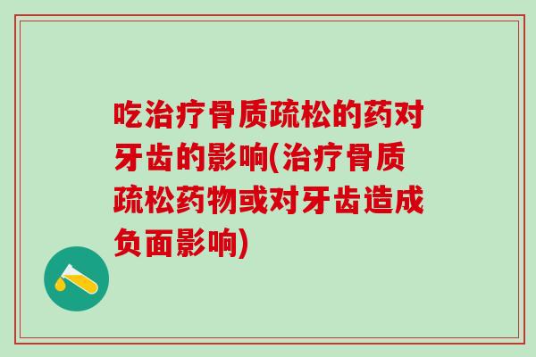 吃治疗骨质疏松的药对牙齿的影响(治疗骨质疏松药物或对牙齿造成负面影响)