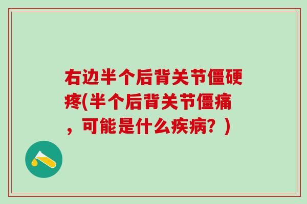 右边半个后背关节僵硬疼(半个后背关节僵痛，可能是什么疾病？)