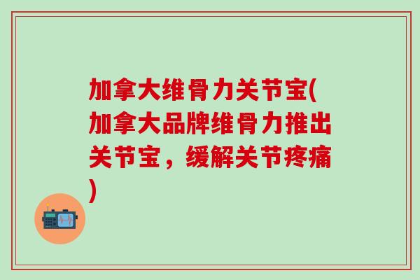 加拿大维骨力关节宝(加拿大品牌维骨力推出关节宝，缓解关节疼痛)