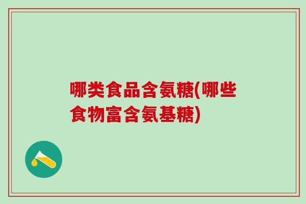 哪类食品含氨糖(哪些食物富含氨基糖)