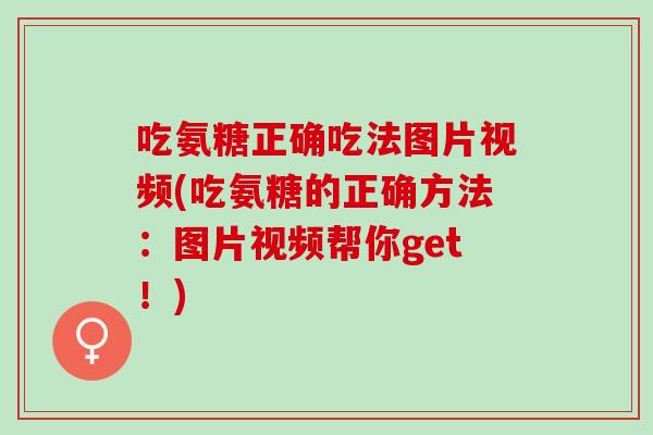吃氨糖正确吃法图片视频(吃氨糖的正确方法：图片视频帮你get！)