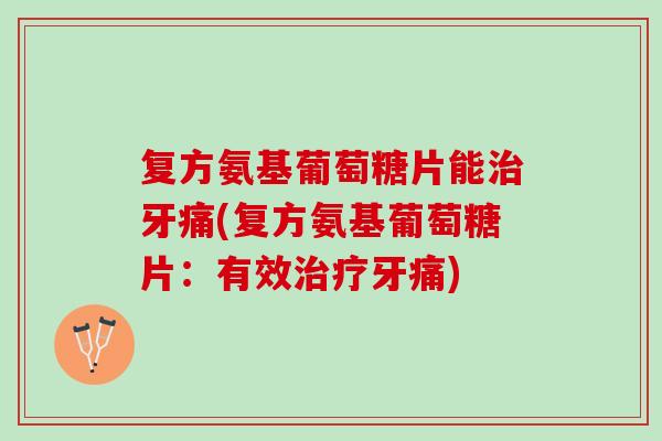 复方氨基葡萄糖片能治牙痛(复方氨基葡萄糖片：有效治疗牙痛)