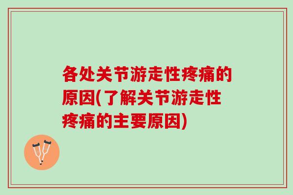 各处关节游走性的原因(了解关节游走性的主要原因) 各处关节游走性的原因(了解关节游走性的主要原因)