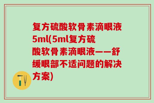 复方硫酸软骨素滴眼液5ml(5ml复方硫酸软骨素滴眼液——舒缓眼部不适问题的解决方案)