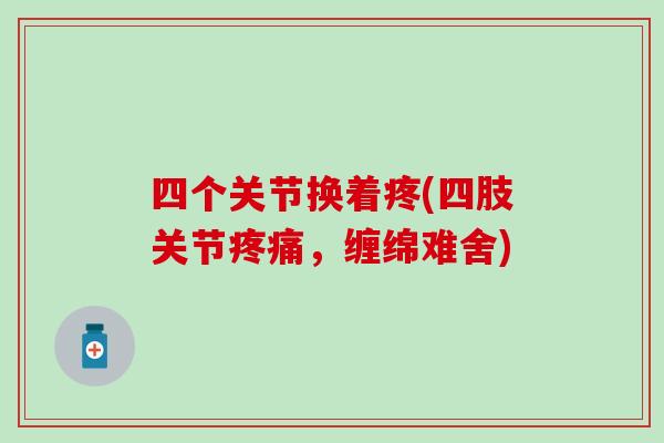 四个关节换着疼(四肢关节疼痛，缠绵难舍)