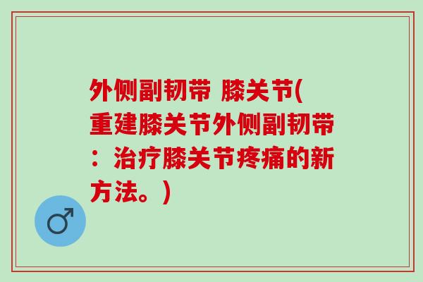 外侧副韧带 膝关节(重建膝关节外侧副韧带：治疗膝关节疼痛的新方法。)