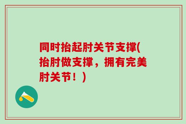 同时抬起肘关节支撑(抬肘做支撑，拥有完美肘关节！)