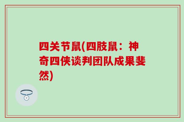 四关节鼠(四肢鼠：神奇四侠谈判团队成果斐然)