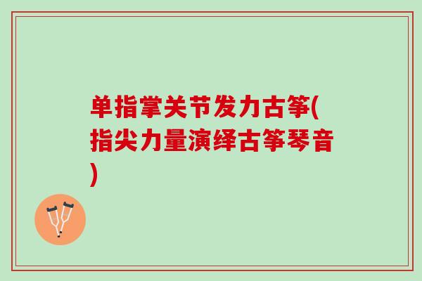 单指掌关节发力古筝(指尖力量演绎古筝琴音)