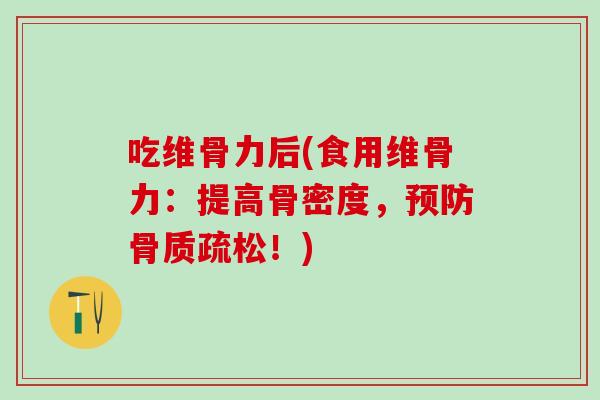 吃维骨力后(食用维骨力：提高骨密度，预防骨质疏松！)