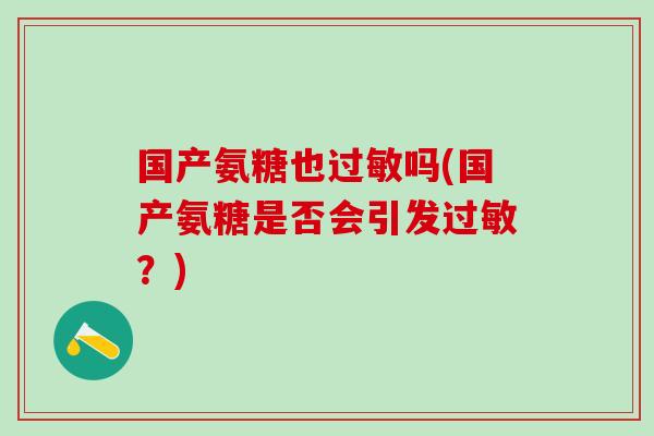 国产氨糖也过敏吗(国产氨糖是否会引发过敏？)