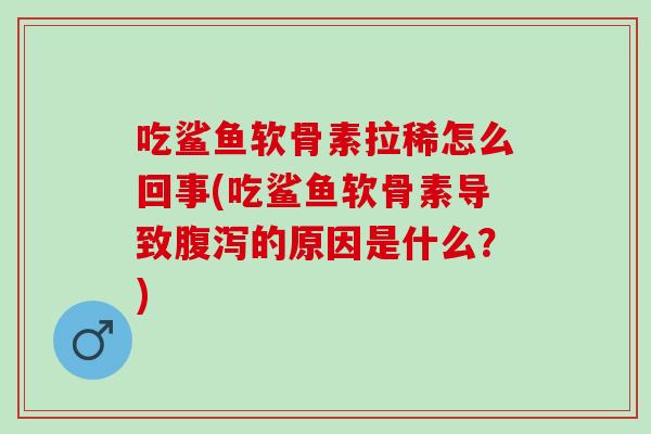 吃鲨鱼软骨素拉稀怎么回事(吃鲨鱼软骨素导致腹泻的原因是什么？)