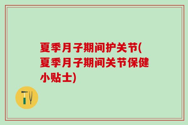 夏季月子期间护关节(夏季月子期间关节保健小贴士) 夏季月子期间护关节(夏季月子期间关节保健小贴士)