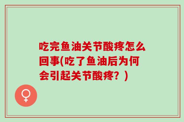 吃完鱼油关节酸疼怎么回事(吃了鱼油后为何会引起关节酸疼？)