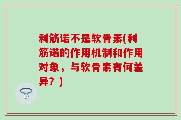 利筋诺不是软骨素(利筋诺的作用机制和作用对象，与软骨素有何差异？)