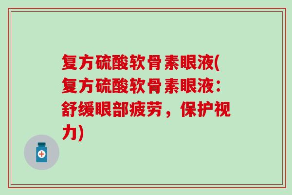 复方硫酸软骨素眼液(复方硫酸软骨素眼液：舒缓眼部疲劳，保护视力)