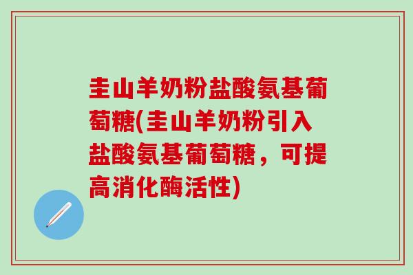 圭山羊奶粉盐酸氨基葡萄糖(圭山羊奶粉引入盐酸氨基葡萄糖，可提高消化酶活性)