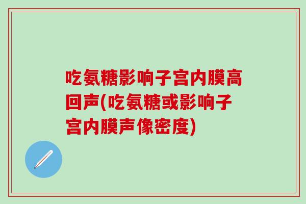 吃氨糖影响子宫内膜高回声(吃氨糖或影响子宫内膜声像密度)