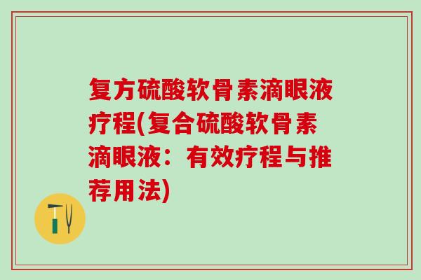 复方硫酸软骨素滴眼液疗程(复合硫酸软骨素滴眼液：有效疗程与推荐用法)