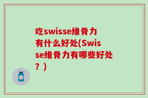 吃swisse维骨力有什么好处(Swisse维骨力有哪些好处？)