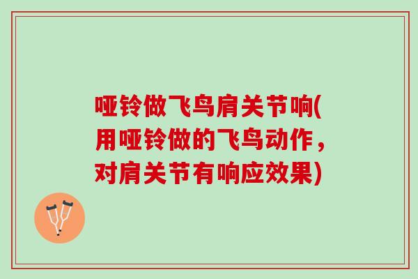 哑铃做飞鸟肩关节响(用哑铃做的飞鸟动作，对肩关节有响应效果)