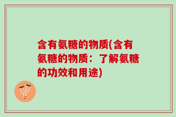 含有氨糖的物质(含有氨糖的物质：了解氨糖的功效和用途)