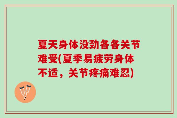 夏天身体没劲各各关节难受(夏季易疲劳身体不适，关节疼痛难忍)